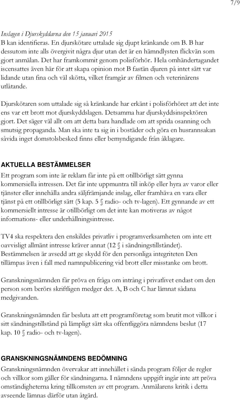 Hela omhändertagandet iscensattes även här för att skapa opinion mot B fastän djuren på intet sätt var lidande utan fina och väl skötta, vilket framgår av filmen och veterinärens utlåtande.