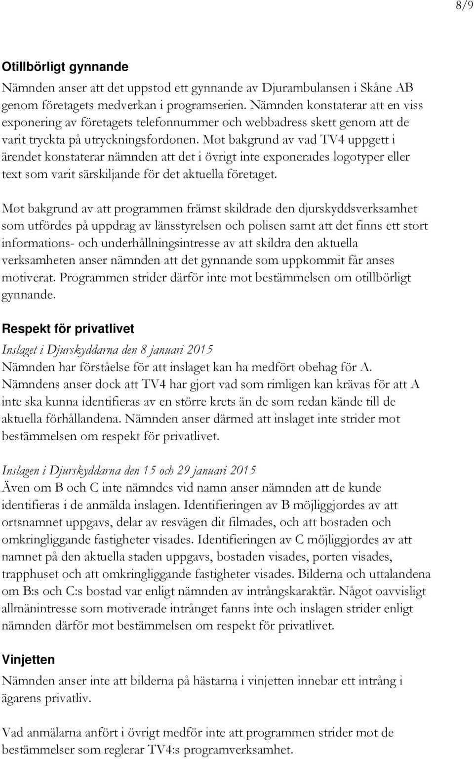 Mot bakgrund av vad TV4 uppgett i ärendet konstaterar nämnden att det i övrigt inte exponerades logotyper eller text som varit särskiljande för det aktuella företaget.