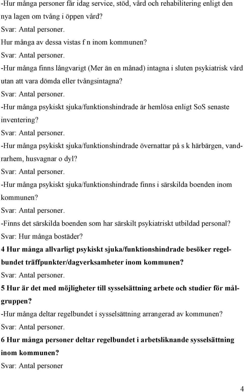 -Hur många psykiskt sjuka/funktionshindrade är hemlösa enligt SoS senaste inventering? -Hur många psykiskt sjuka/funktionshindrade övernattar på s k härbärgen, vandrarhem, husvagnar o dyl?