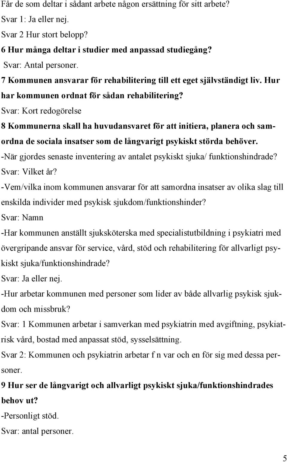 Svar: Kort redogörelse 8 Kommunerna skall ha huvudansvaret för att initiera, planera och samordna de sociala insatser som de långvarigt psykiskt störda behöver.