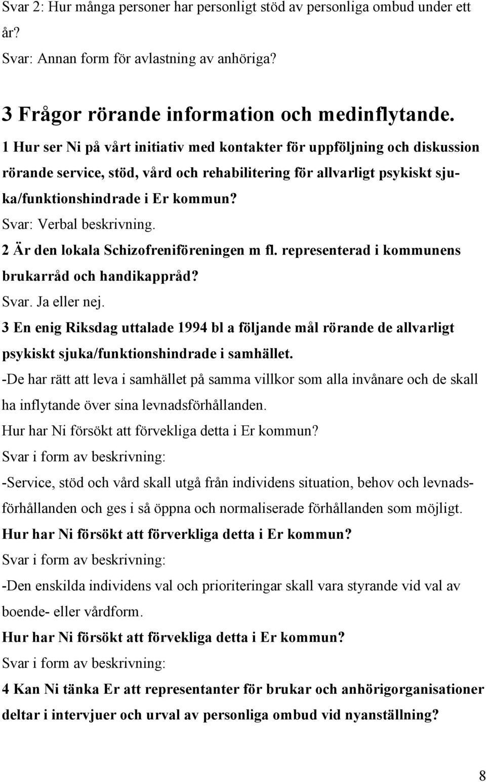 Svar: Verbal beskrivning. 2 Är den lokala Schizofreniföreningen m fl. representerad i kommunens brukarråd och handikappråd? Svar. Ja eller nej.