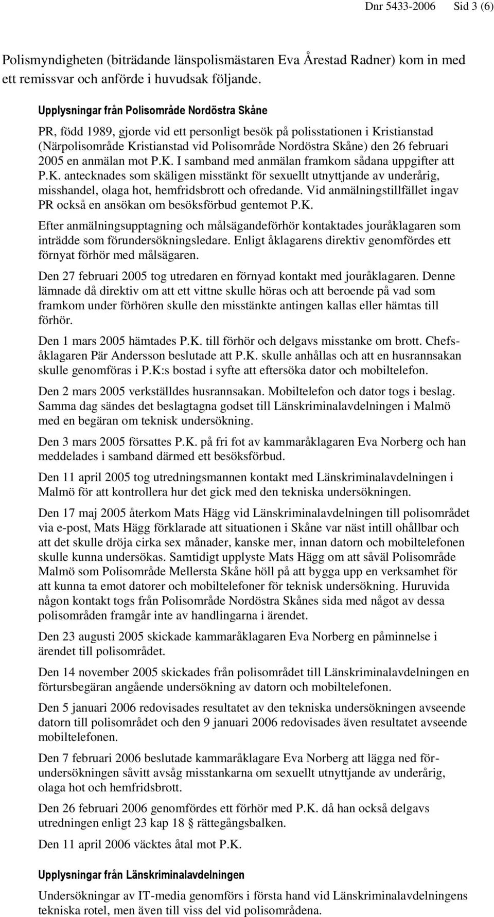 februari 2005 en anmälan mot P.K. I samband med anmälan framkom sådana uppgifter att P.K. antecknades som skäligen misstänkt för sexuellt utnyttjande av underårig, misshandel, olaga hot, hemfridsbrott och ofredande.