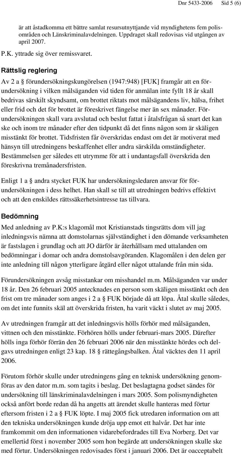 Rättslig reglering Av 2 a förundersökningskungörelsen (1947:948) [FUK] framgår att en förundersökning i vilken målsäganden vid tiden för anmälan inte fyllt 18 år skall bedrivas särskilt skyndsamt, om