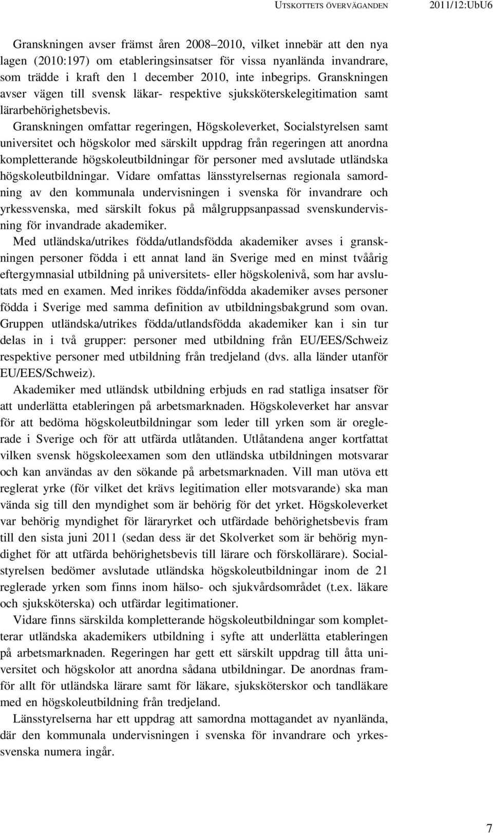 Granskningen omfattar regeringen, Högskoleverket, Socialstyrelsen samt universitet och högskolor med särskilt uppdrag från regeringen att anordna kompletterande högskoleutbildningar för personer med