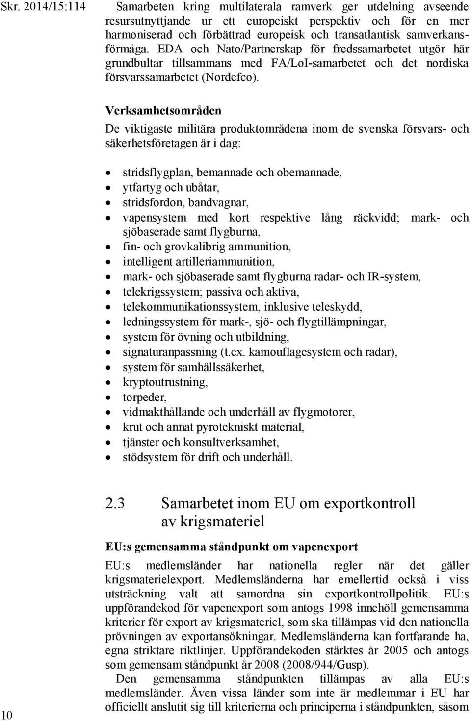 Verksamhetsområden De viktigaste militära produktområdena inom de svenska försvars- och säkerhetsföretagen är i dag: stridsflygplan, bemannade och obemannade, ytfartyg och ubåtar, stridsfordon,