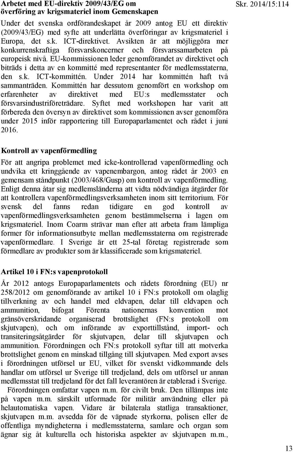 EU-kommissionen leder genomförandet av direktivet och biträds i detta av en kommitté med representanter för medlemsstaterna, den s.k. ICT-kommittén. Under 2014 har kommittén haft två sammanträden.