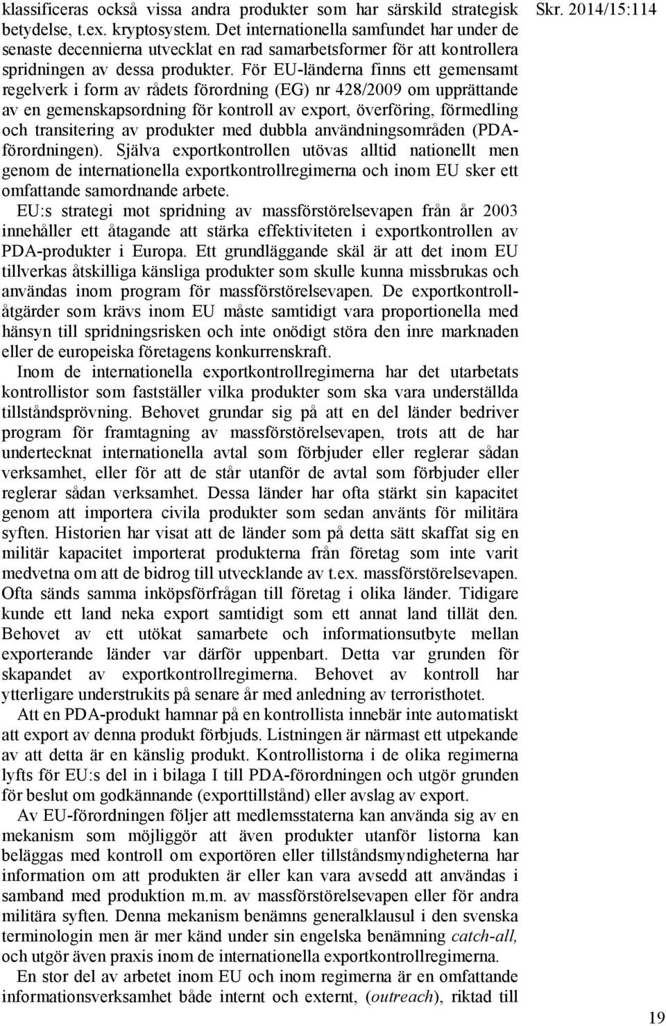 För EU-länderna finns ett gemensamt regelverk i form av rådets förordning (EG) nr 428/2009 om upprättande av en gemenskapsordning för kontroll av export, överföring, förmedling och transitering av