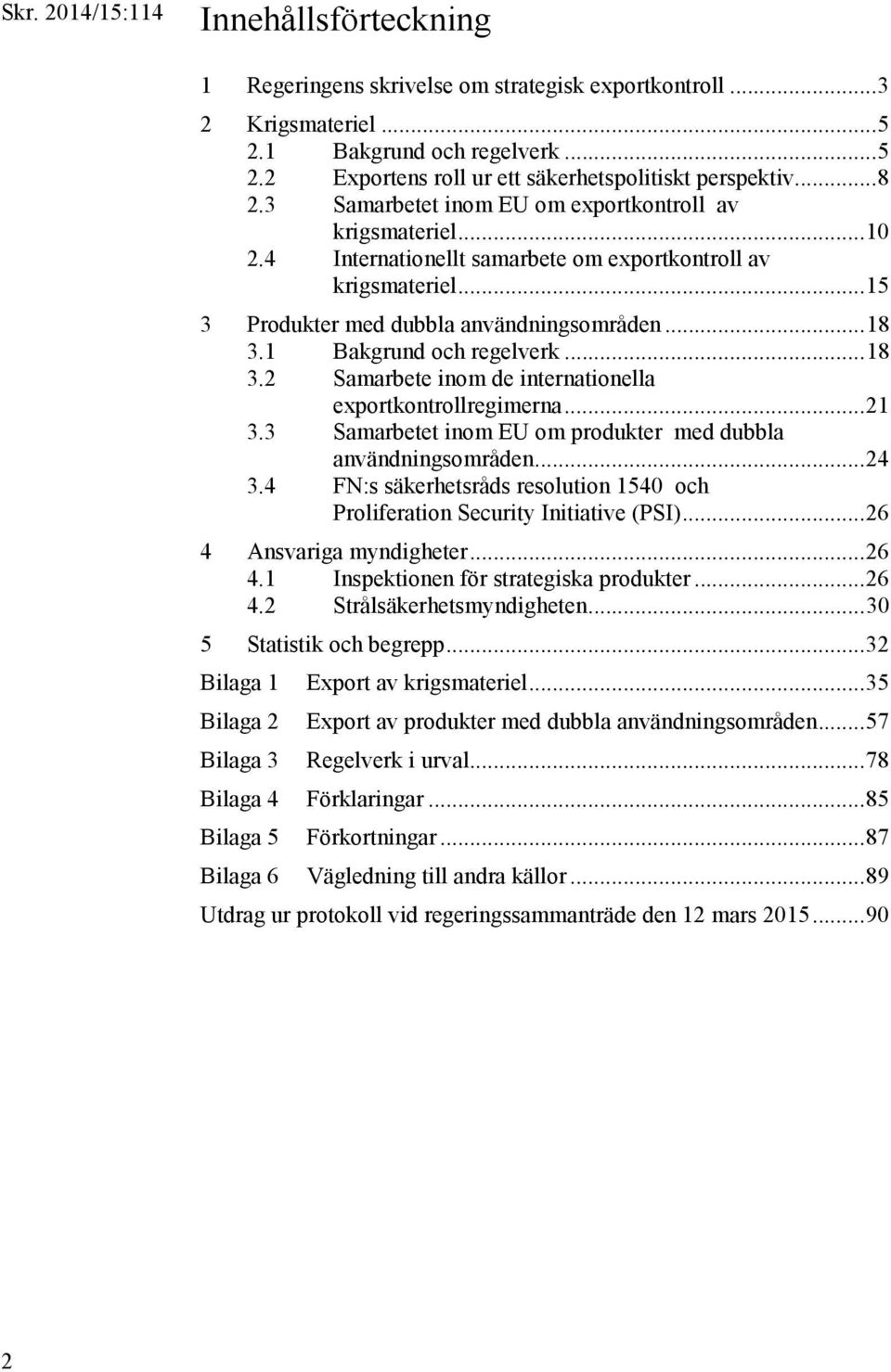 1 Bakgrund och regelverk... 18 3.2 Samarbete inom de internationella exportkontrollregimerna... 21 3.3 Samarbetet inom EU om produkter med dubbla användningsområden... 24 3.