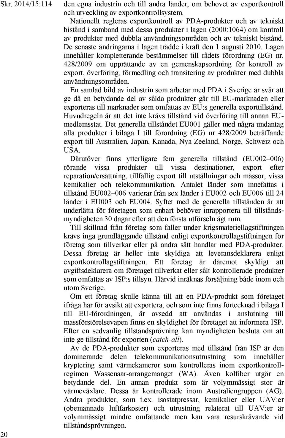 bistånd. De senaste ändringarna i lagen trädde i kraft den 1 augusti 2010. Lagen innehåller kompletterande bestämmelser till rådets förordning (EG) nr.