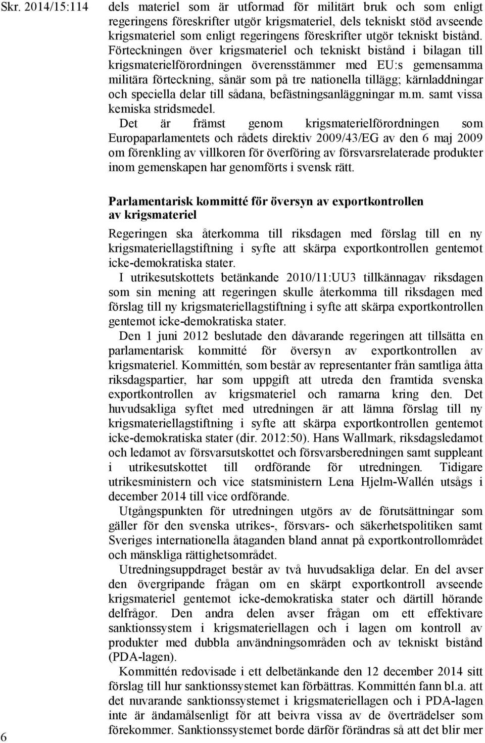 Förteckningen över krigsmateriel och tekniskt bistånd i bilagan till krigsmaterielförordningen överensstämmer med EU:s gemensamma militära förteckning, sånär som på tre nationella tillägg;