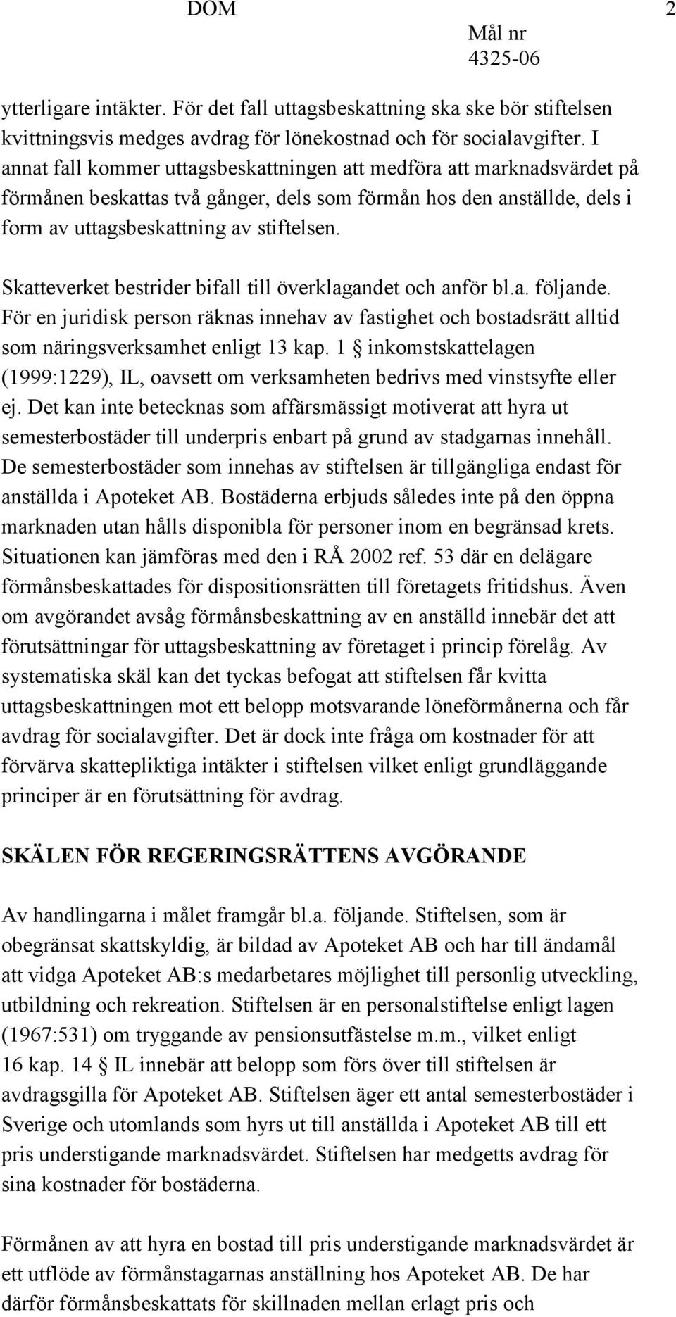 Skatteverket bestrider bifall till överklagandet och anför bl.a. följande. För en juridisk person räknas innehav av fastighet och bostadsrätt alltid som näringsverksamhet enligt 13 kap.