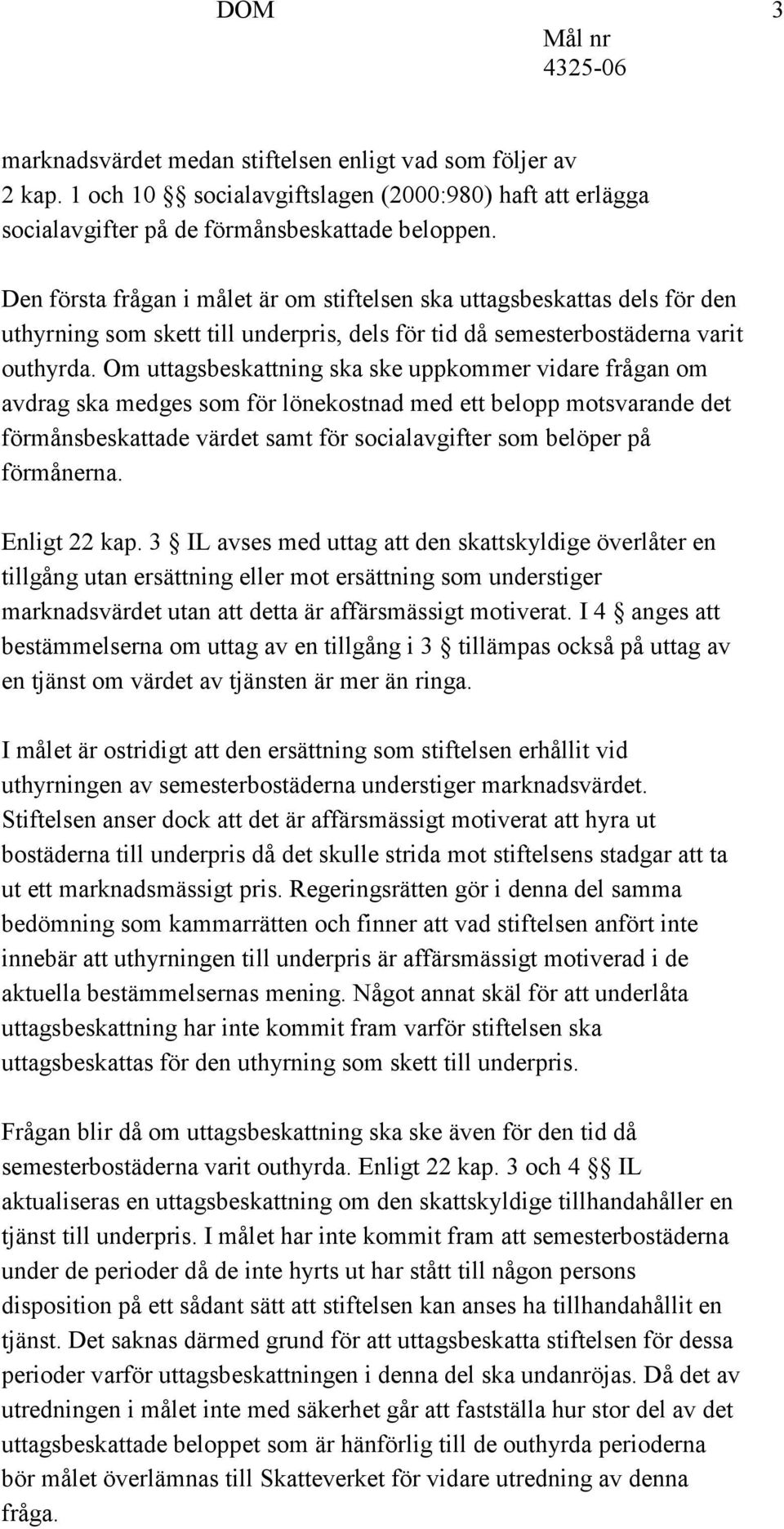 Om uttagsbeskattning ska ske uppkommer vidare frågan om avdrag ska medges som för lönekostnad med ett belopp motsvarande det förmånsbeskattade värdet samt för socialavgifter som belöper på förmånerna.