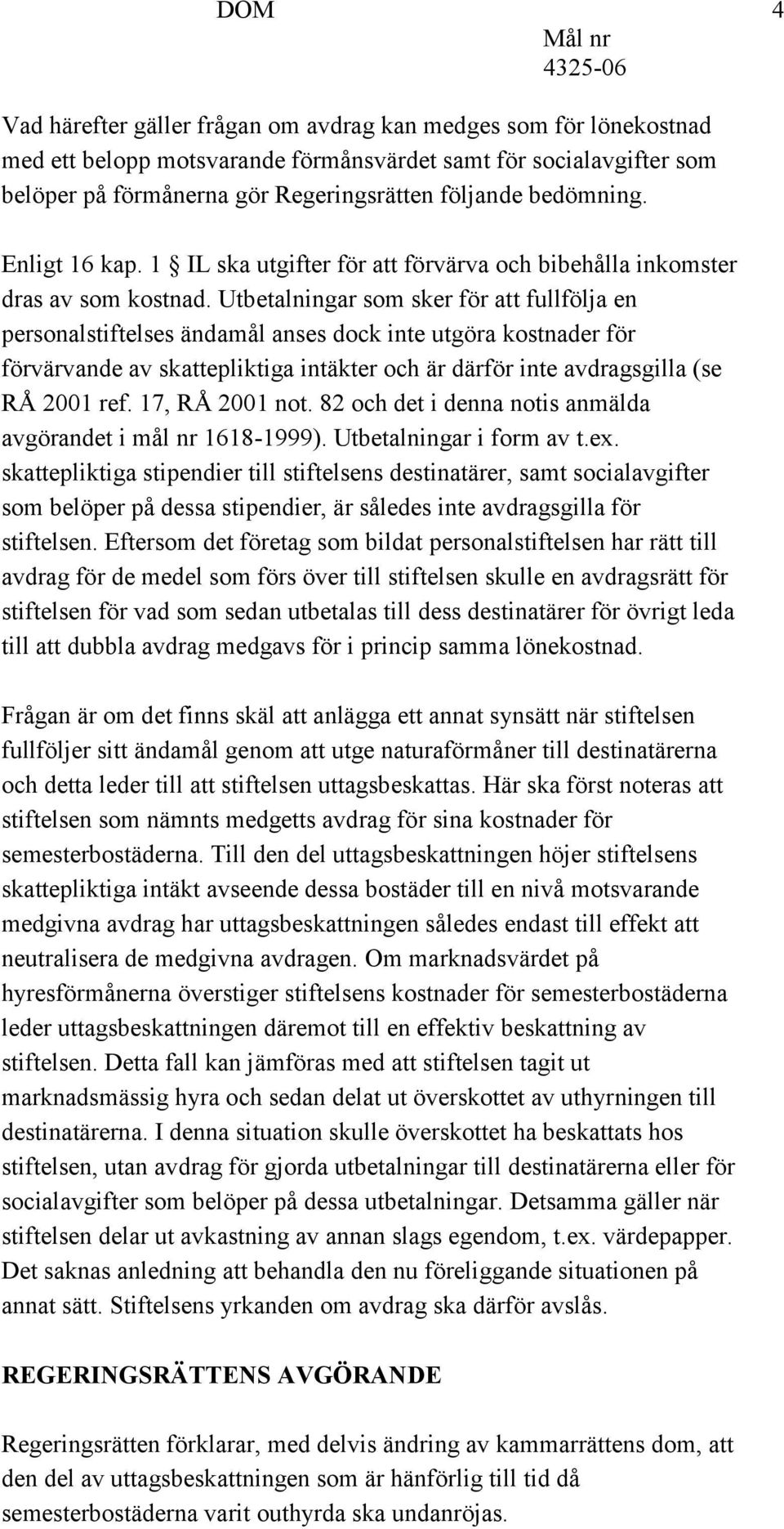 Utbetalningar som sker för att fullfölja en personalstiftelses ändamål anses dock inte utgöra kostnader för förvärvande av skattepliktiga intäkter och är därför inte avdragsgilla (se RÅ 2001 ref.