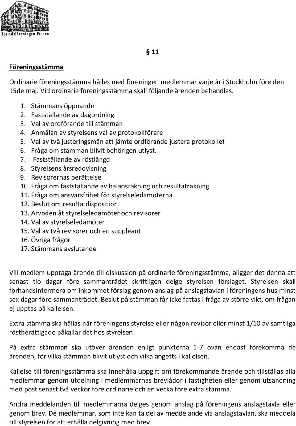 Fråga om stämman blivit behörigen utlyst. 7. Fastställande av röstlängd 8. Styrelsens årsredovisning 9. Revisorernas berättelse 10. Fråga om fastställande av balansräkning och resultaträkning 11.