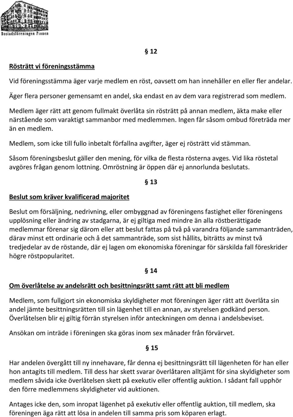 Medlem äger rätt att genom fullmakt överlåta sin rösträtt på annan medlem, äkta make eller närstående som varaktigt sammanbor med medlemmen. Ingen får såsom ombud företräda mer än en medlem.