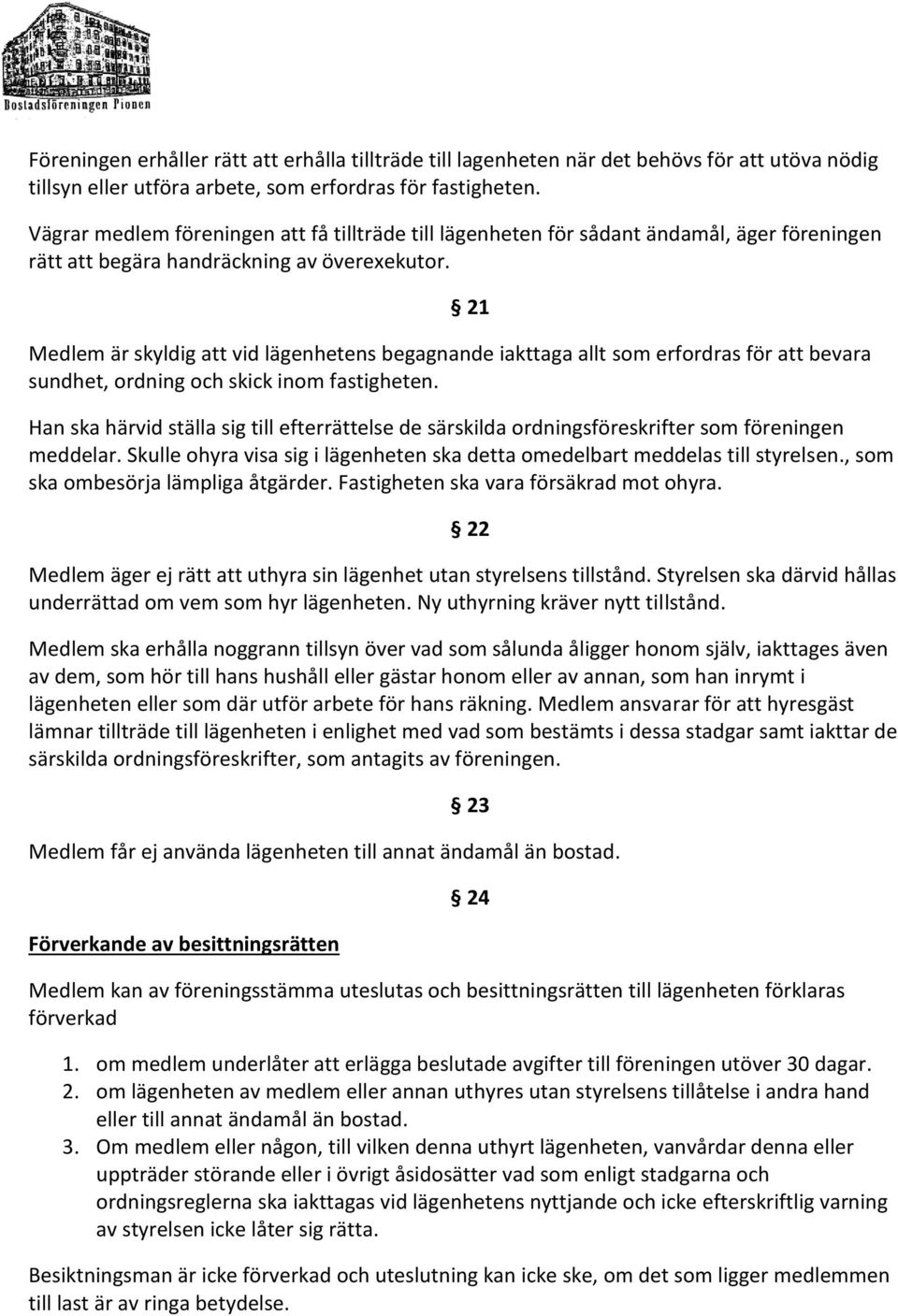 Medlem är skyldig att vid lägenhetens begagnande iakttaga allt som erfordras för att bevara sundhet, ordning och skick inom fastigheten.