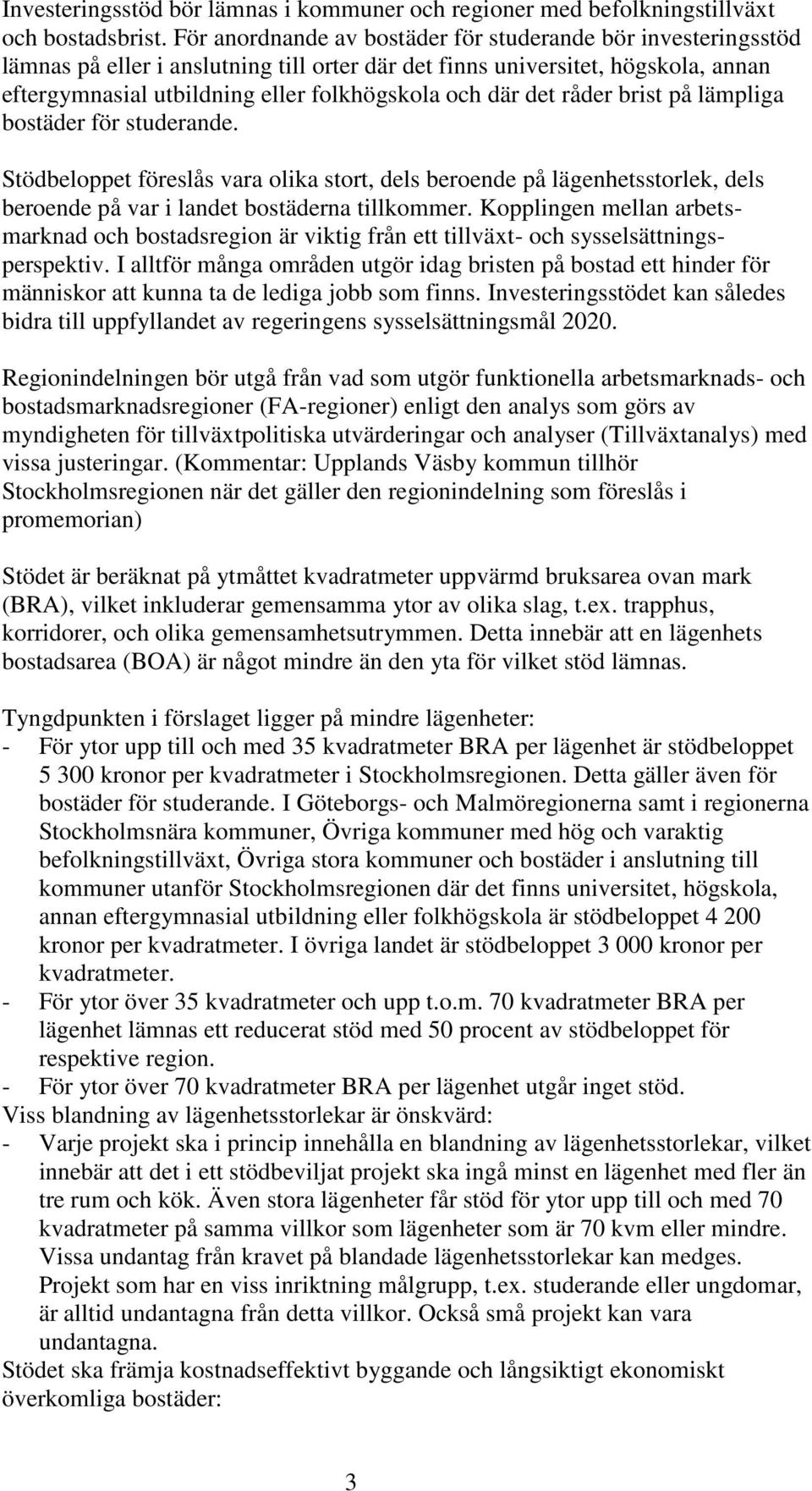 det råder brist på lämpliga bostäder för studerande. Stödbeloppet föreslås vara olika stort, dels beroende på lägenhetsstorlek, dels beroende på var i landet bostäderna tillkommer.