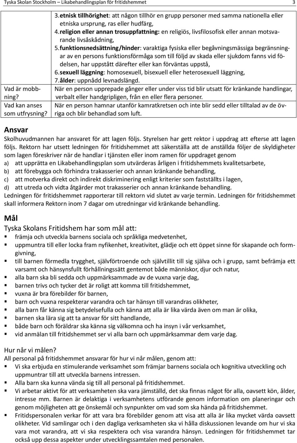 funktionsnedsättning/hinder: varaktiga fysiska eller begåvningsmässiga begränsningar av en persons funktionsförmåga som till följd av skada eller sjukdom fanns vid födelsen, har uppstått därefter