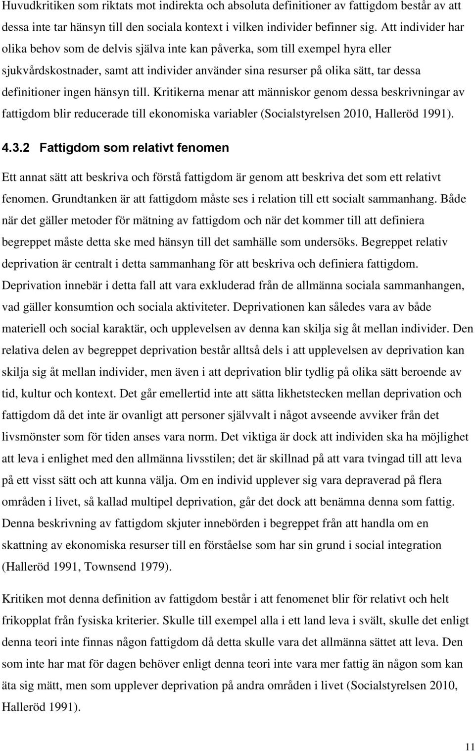 ingen hänsyn till. Kritikerna menar att människor genom dessa beskrivningar av fattigdom blir reducerade till ekonomiska variabler (Socialstyrelsen 2010, Halleröd 1991). 4.3.