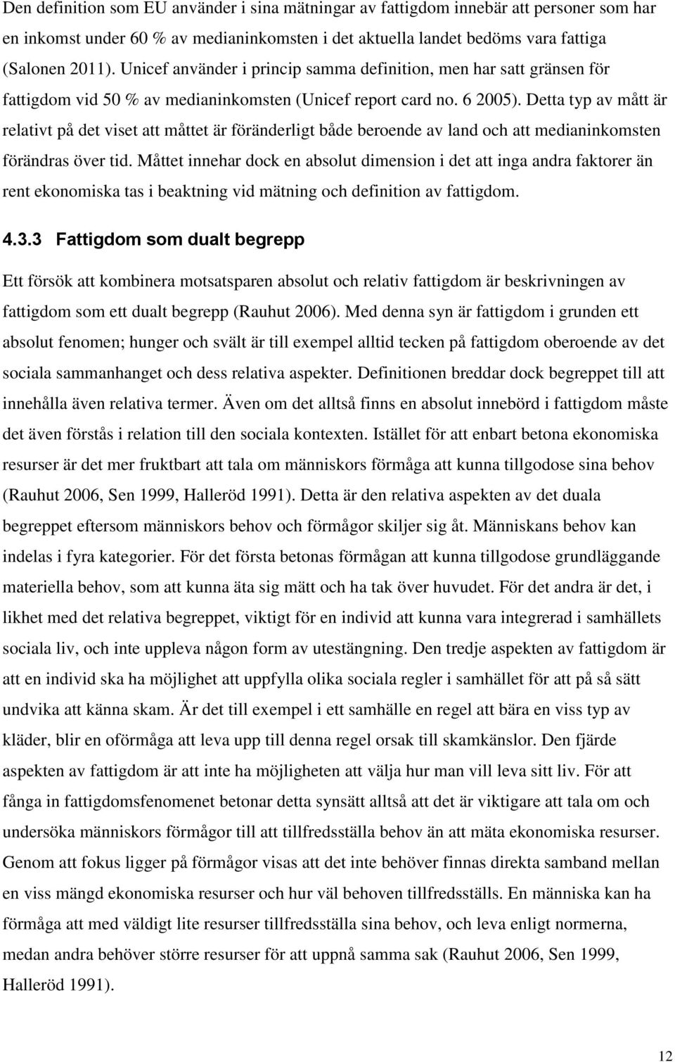 Detta typ av mått är relativt på det viset att måttet är föränderligt både beroende av land och att medianinkomsten förändras över tid.