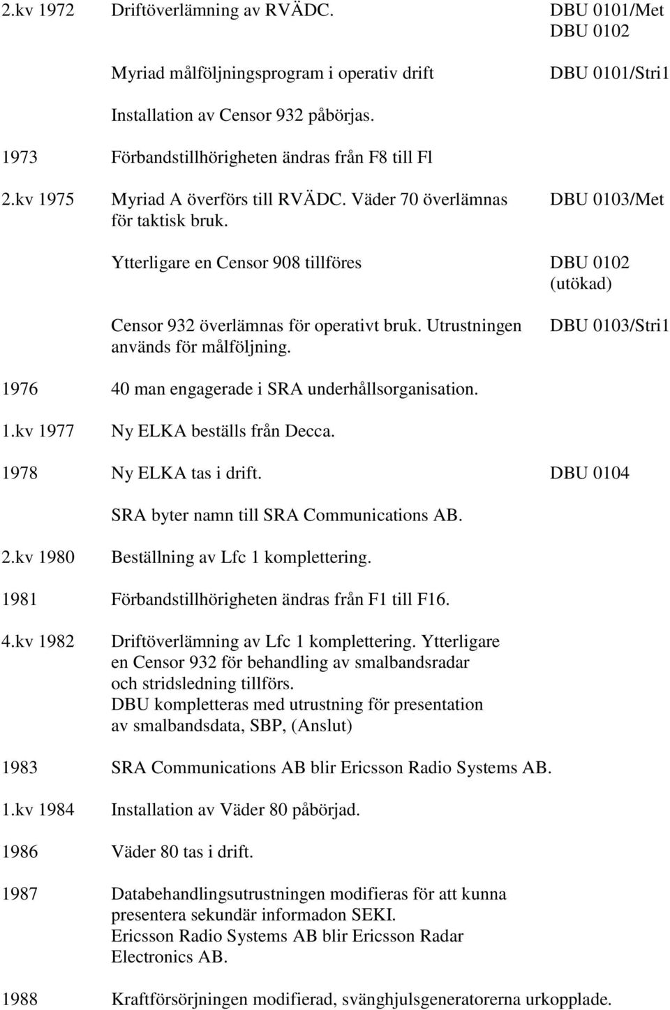 Ytterligare en Censor 908 tillföres DBU 0102 (utökad) Censor 932 överlämnas för operativt bruk. Utrustningen används för målföljning.
