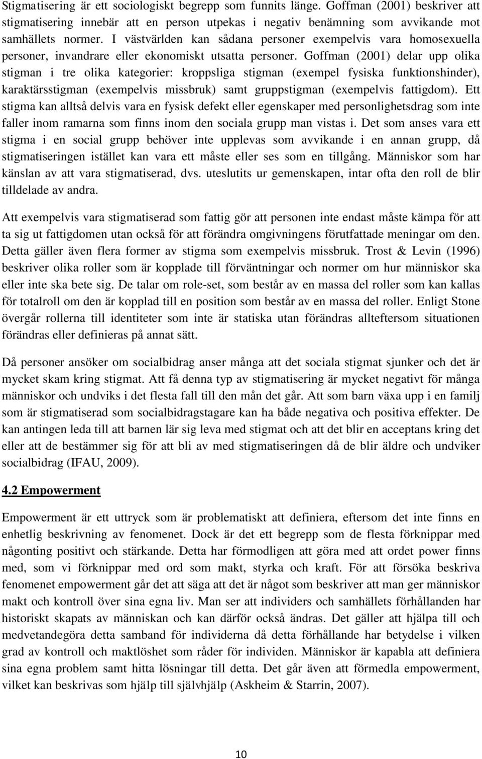 Goffman (2001) delar upp olika stigman i tre olika kategorier: kroppsliga stigman (exempel fysiska funktionshinder), karaktärsstigman (exempelvis missbruk) samt gruppstigman (exempelvis fattigdom).