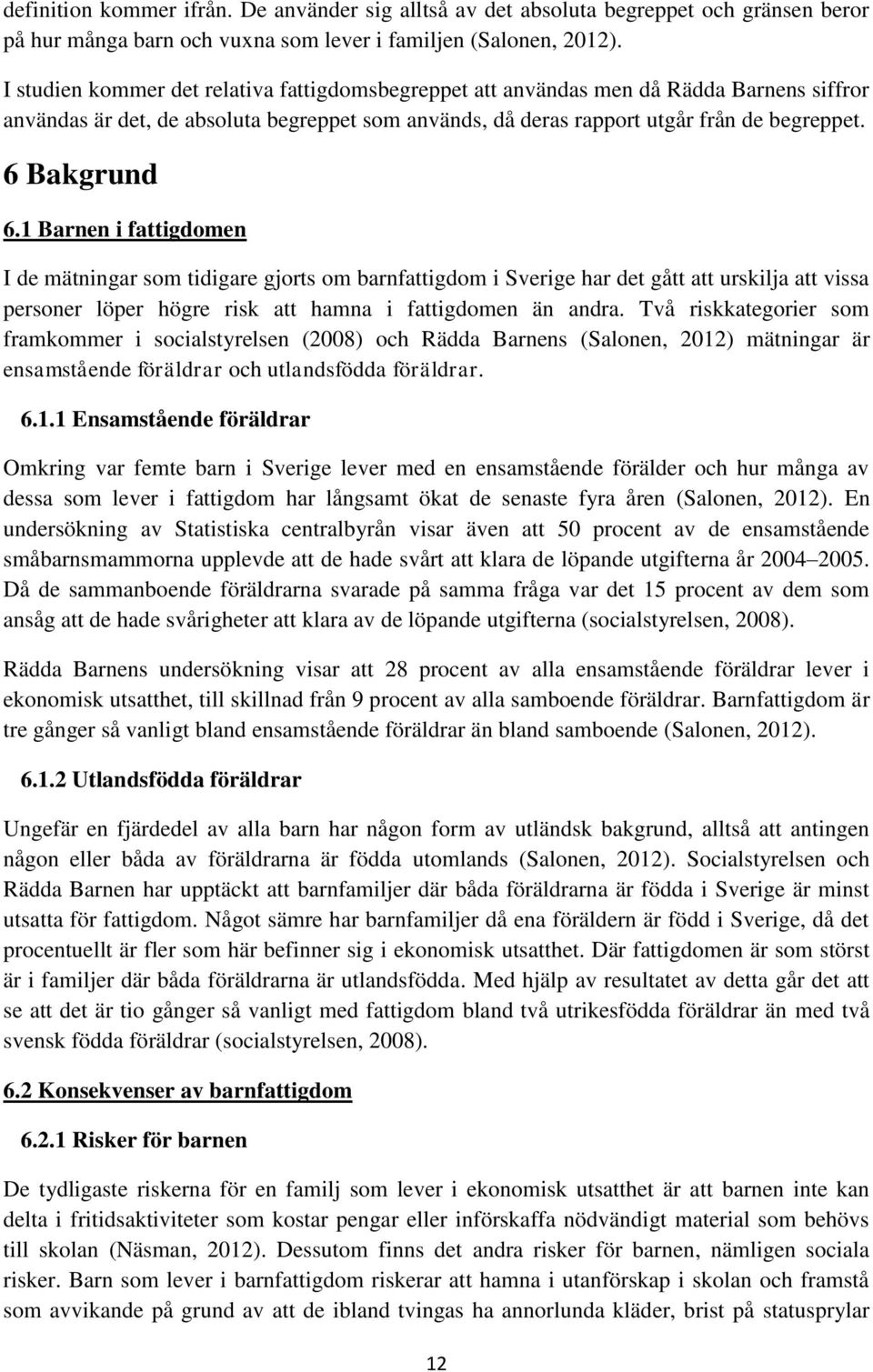 1 Barnen i fattigdomen I de mätningar som tidigare gjorts om barnfattigdom i Sverige har det gått att urskilja att vissa personer löper högre risk att hamna i fattigdomen än andra.