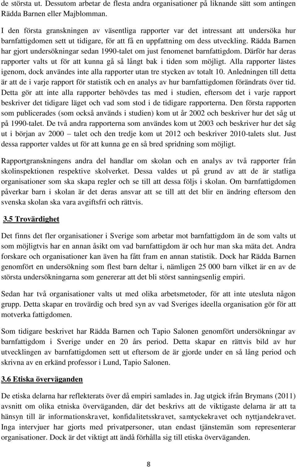 Rädda Barnen har gjort undersökningar sedan 1990-talet om just fenomenet barnfattigdom. Därför har deras rapporter valts ut för att kunna gå så långt bak i tiden som möjligt.