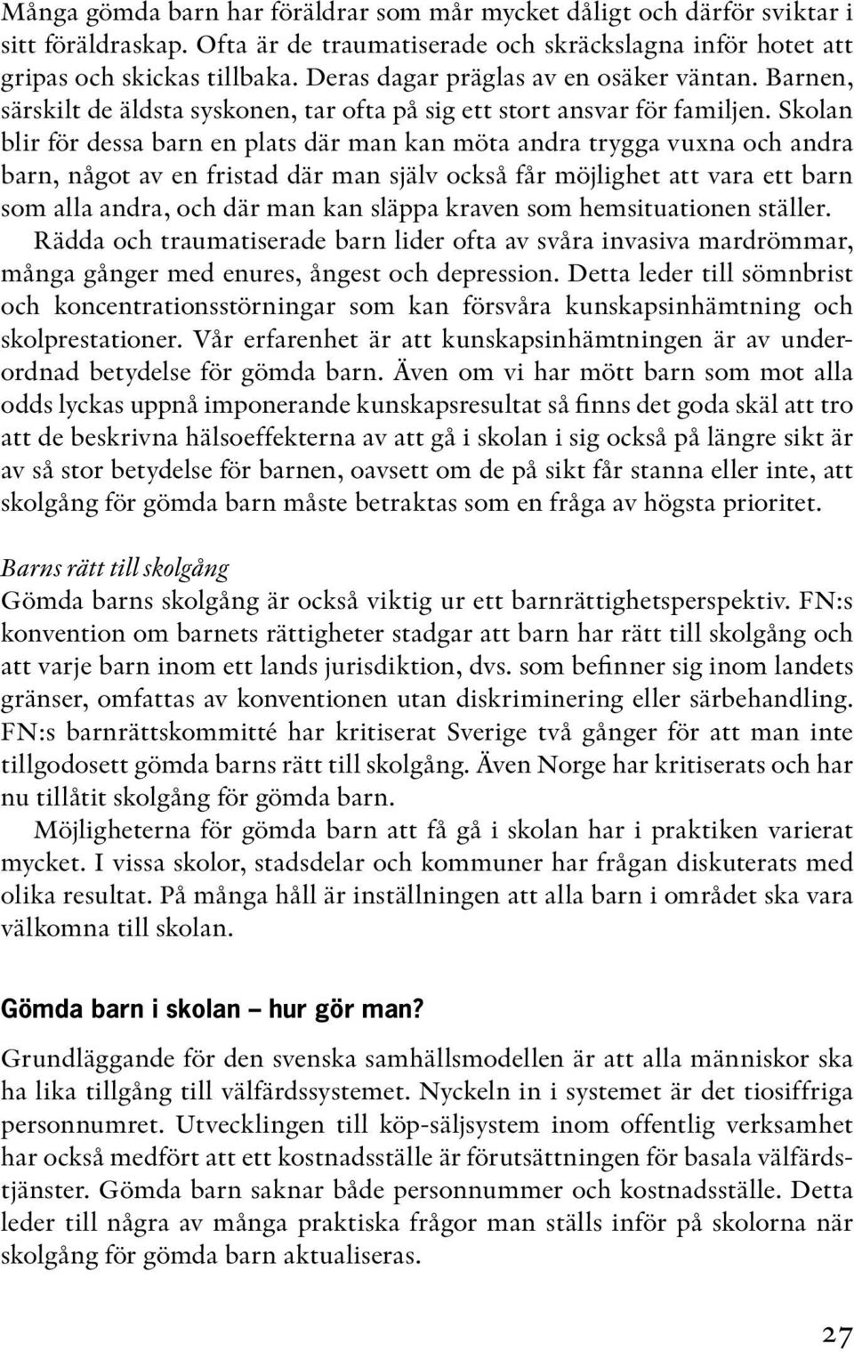 Skolan blir för dessa barn en plats där man kan möta andra trygga vuxna och andra barn, något av en fristad där man själv också får möjlighet att vara ett barn som alla andra, och där man kan släppa