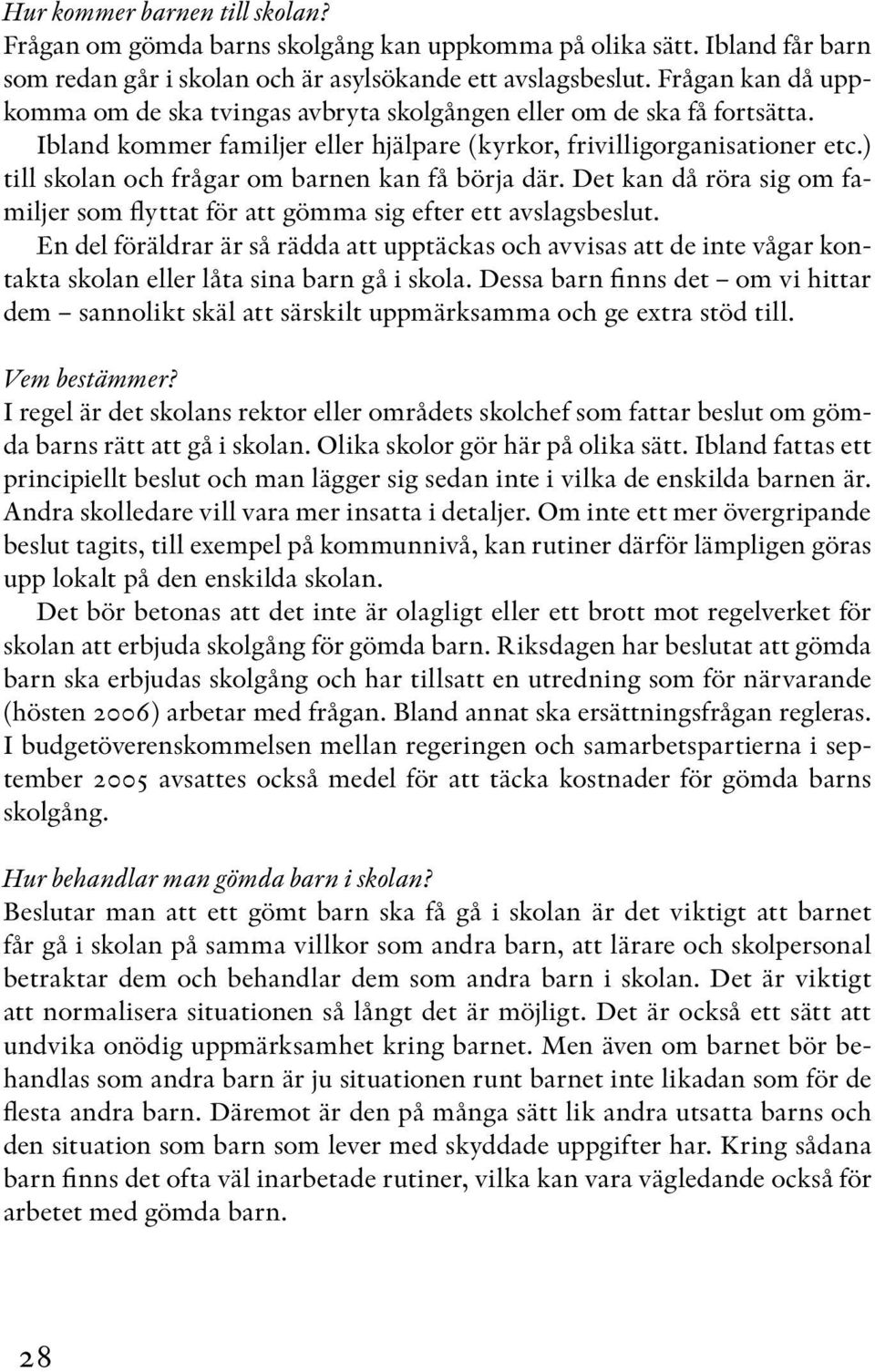 ) till skolan och frågar om barnen kan få börja där. Det kan då röra sig om familjer som flyttat för att gömma sig efter ett avslagsbeslut.