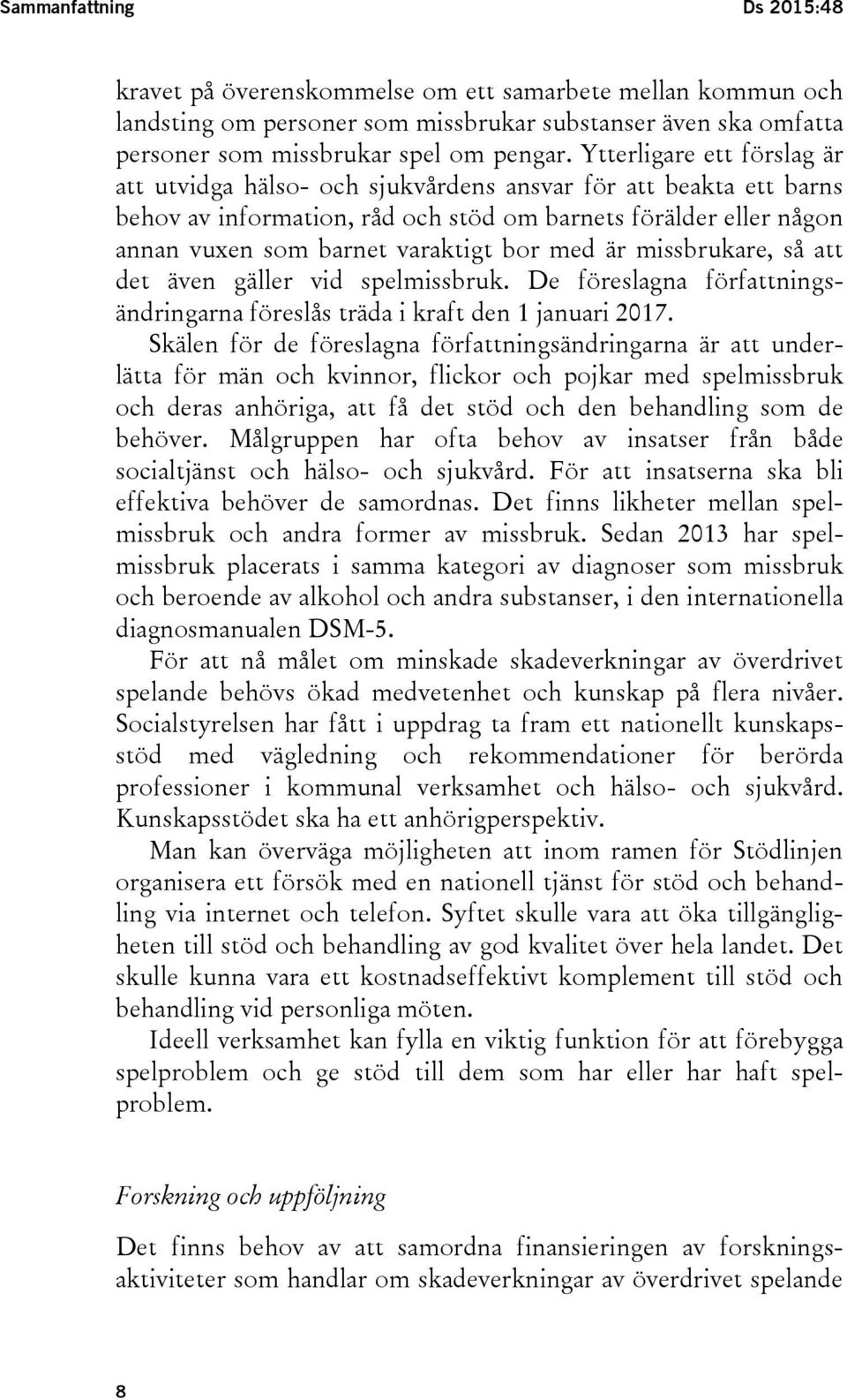 med är missbrukare, så att det även gäller vid spelmissbruk. De föreslagna författningsändringarna föreslås träda i kraft den 1 januari 2017.