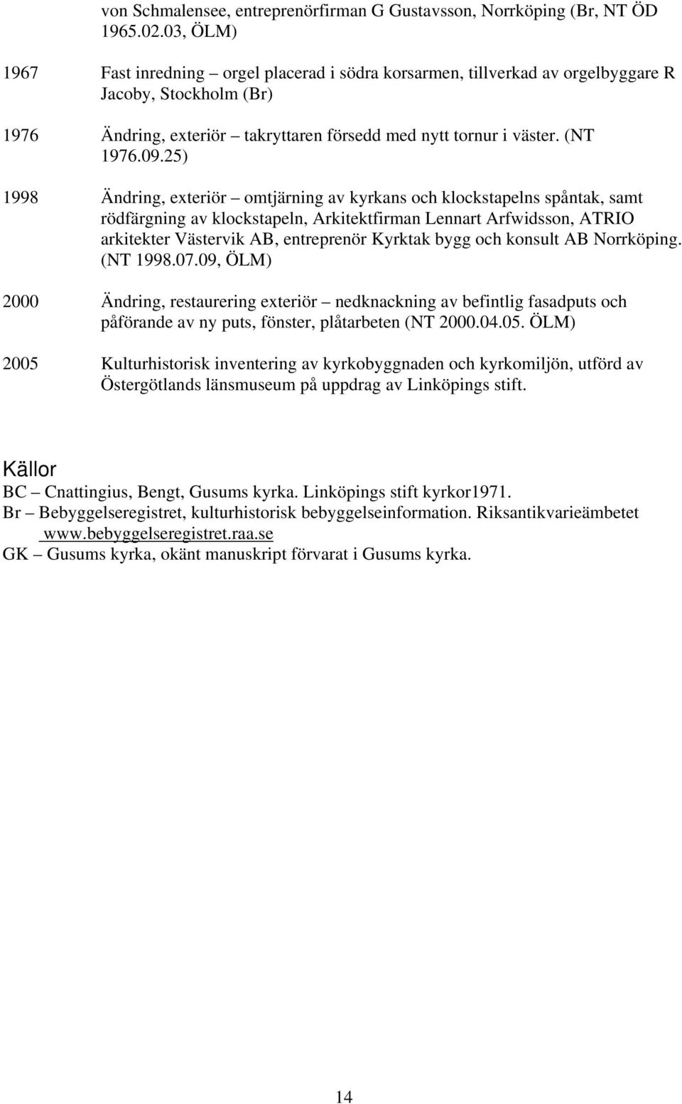 25) 1998 Ändring, exteriör omtjärning av kyrkans och klockstapelns spåntak, samt rödfärgning av klockstapeln, Arkitektfirman Lennart Arfwidsson, ATRIO arkitekter Västervik AB, entreprenör Kyrktak