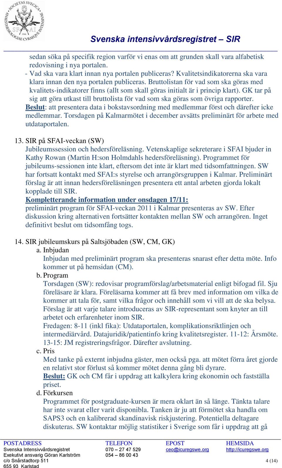 GK tar på sig att göra utkast till bruttolista för vad som ska göras som övriga rapporter. Beslut: att presentera data i bokstavsordning med medlemmar först och därefter icke medlemmar.