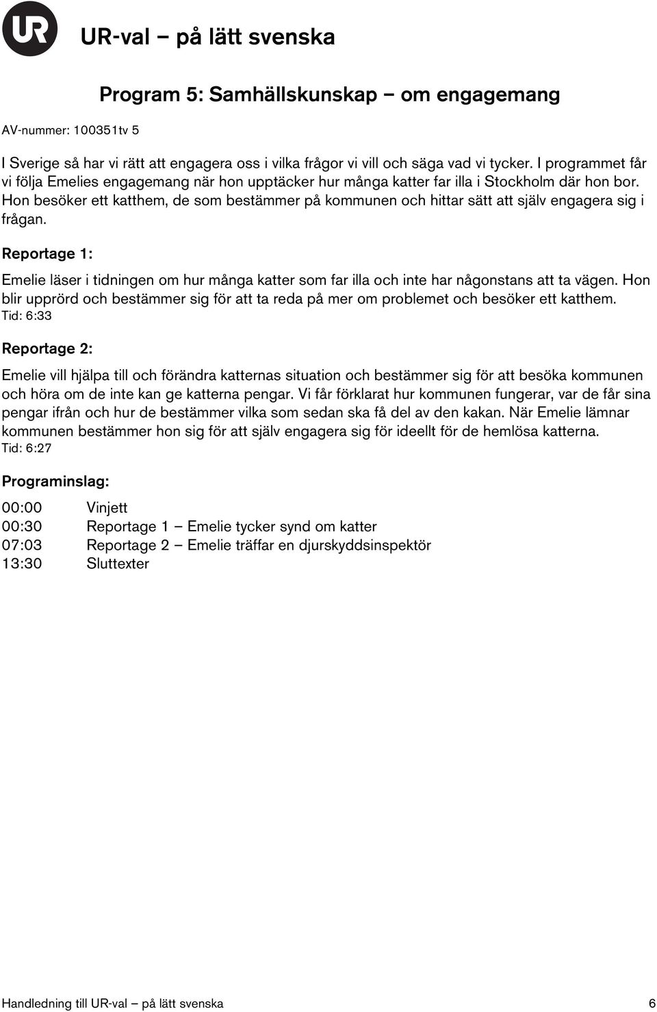 Hon besöker ett katthem, de som bestämmer på kommunen och hittar sätt att själv engagera sig i frågan. Emelie läser i tidningen om hur många katter som far illa och inte har någonstans att ta vägen.