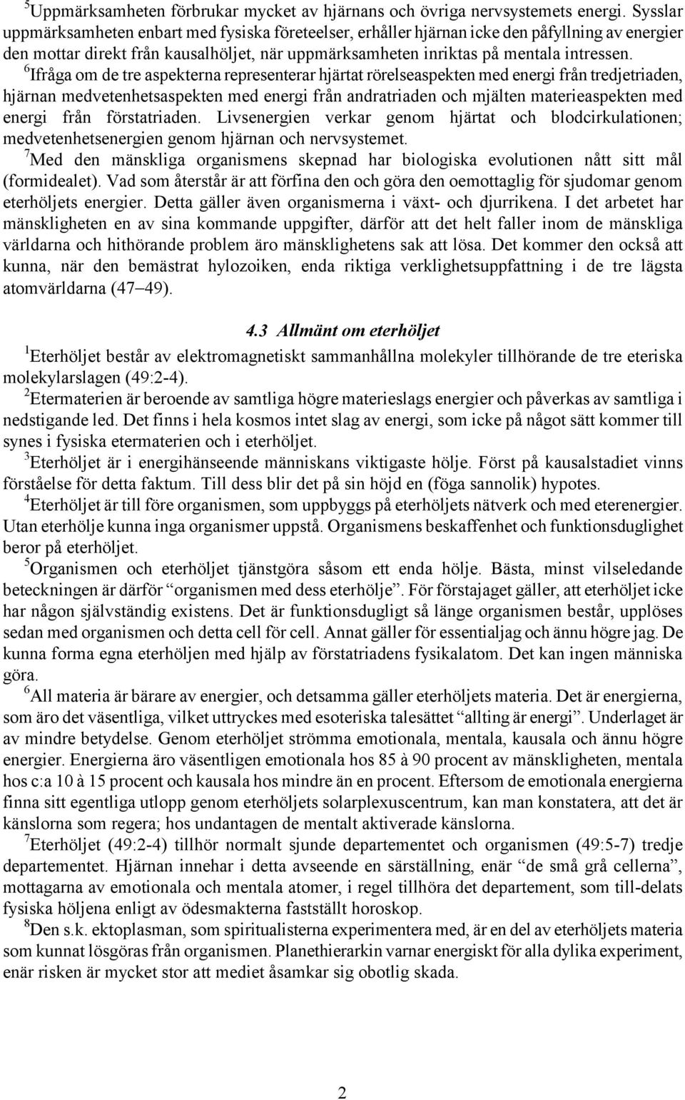 6 Ifråga om de tre aspekterna representerar hjärtat rörelseaspekten med energi från tredjetriaden, hjärnan medvetenhetsaspekten med energi från andratriaden och mjälten materieaspekten med energi