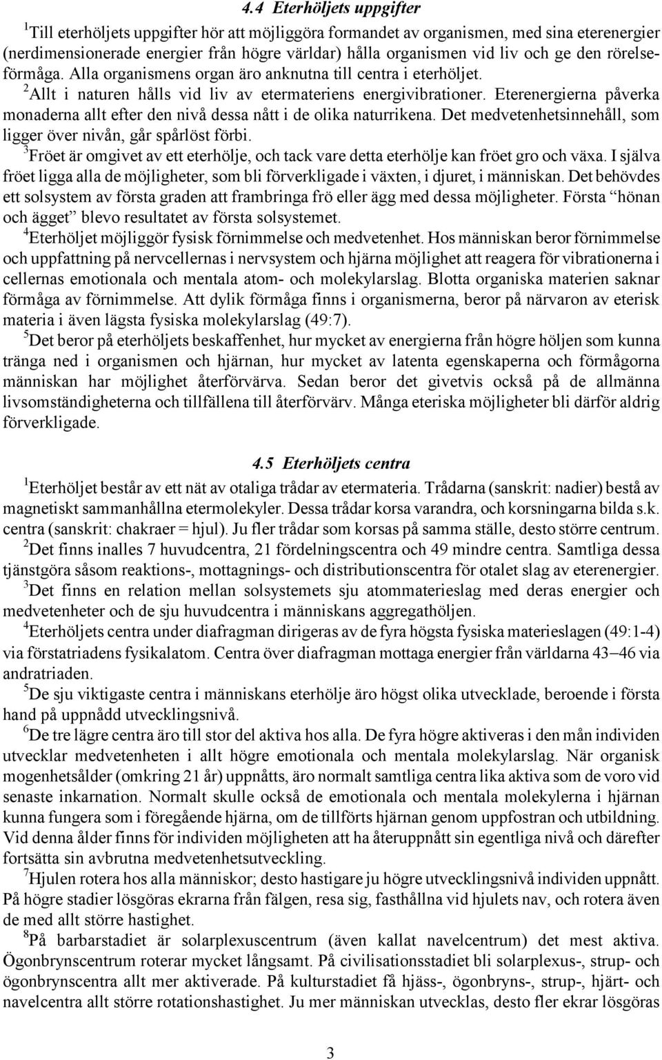 Eterenergierna påverka monaderna allt efter den nivå dessa nått i de olika naturrikena. Det medvetenhetsinnehåll, som ligger över nivån, går spårlöst förbi.