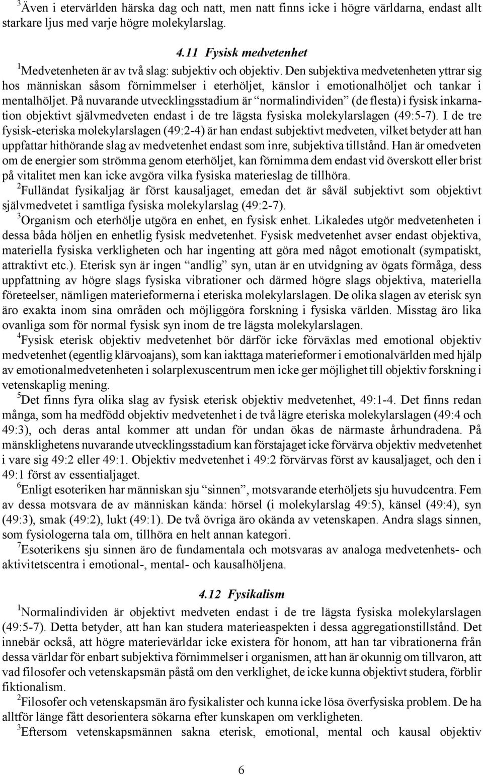 Den subjektiva medvetenheten yttrar sig hos människan såsom förnimmelser i eterhöljet, känslor i emotionalhöljet och tankar i mentalhöljet.