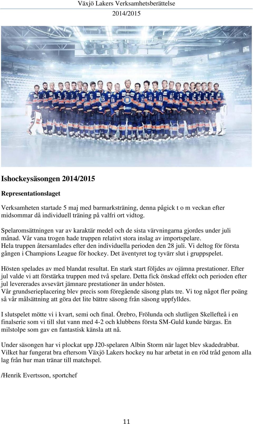 Hela truppen återsamlades efter den individuella perioden den 28 juli. Vi deltog för första gången i Champions League för hockey. Det äventyret tog tyvärr slut i gruppspelet.