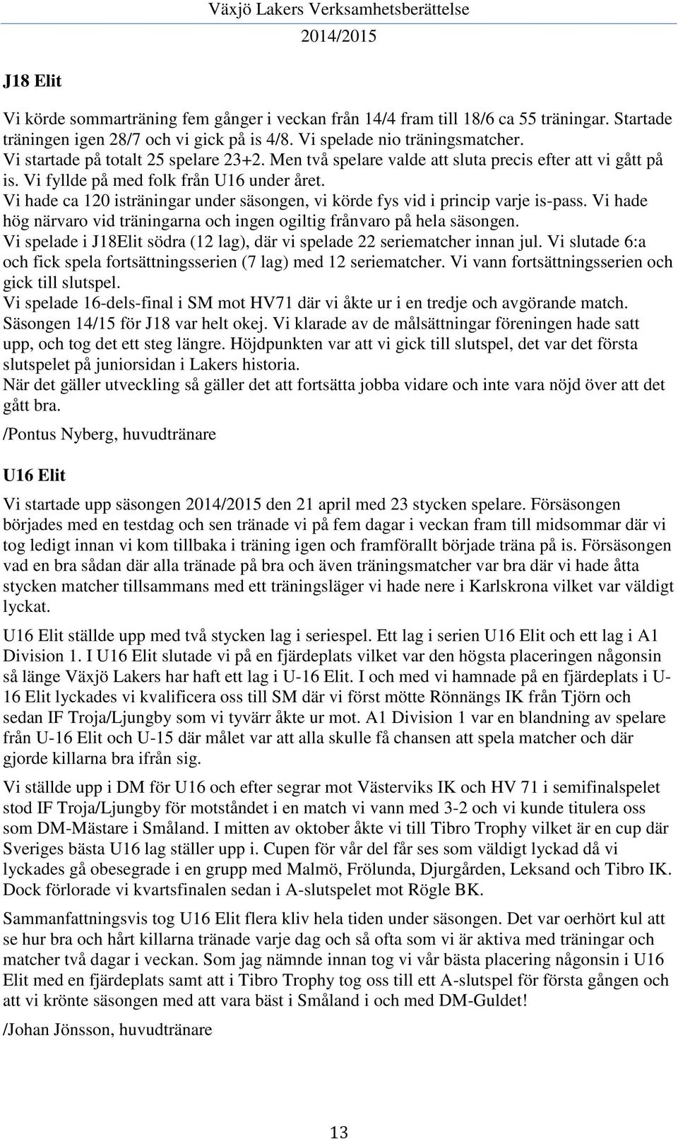 Vi hade ca 120 isträningar under säsongen, vi körde fys vid i princip varje is-pass. Vi hade hög närvaro vid träningarna och ingen ogiltig frånvaro på hela säsongen.