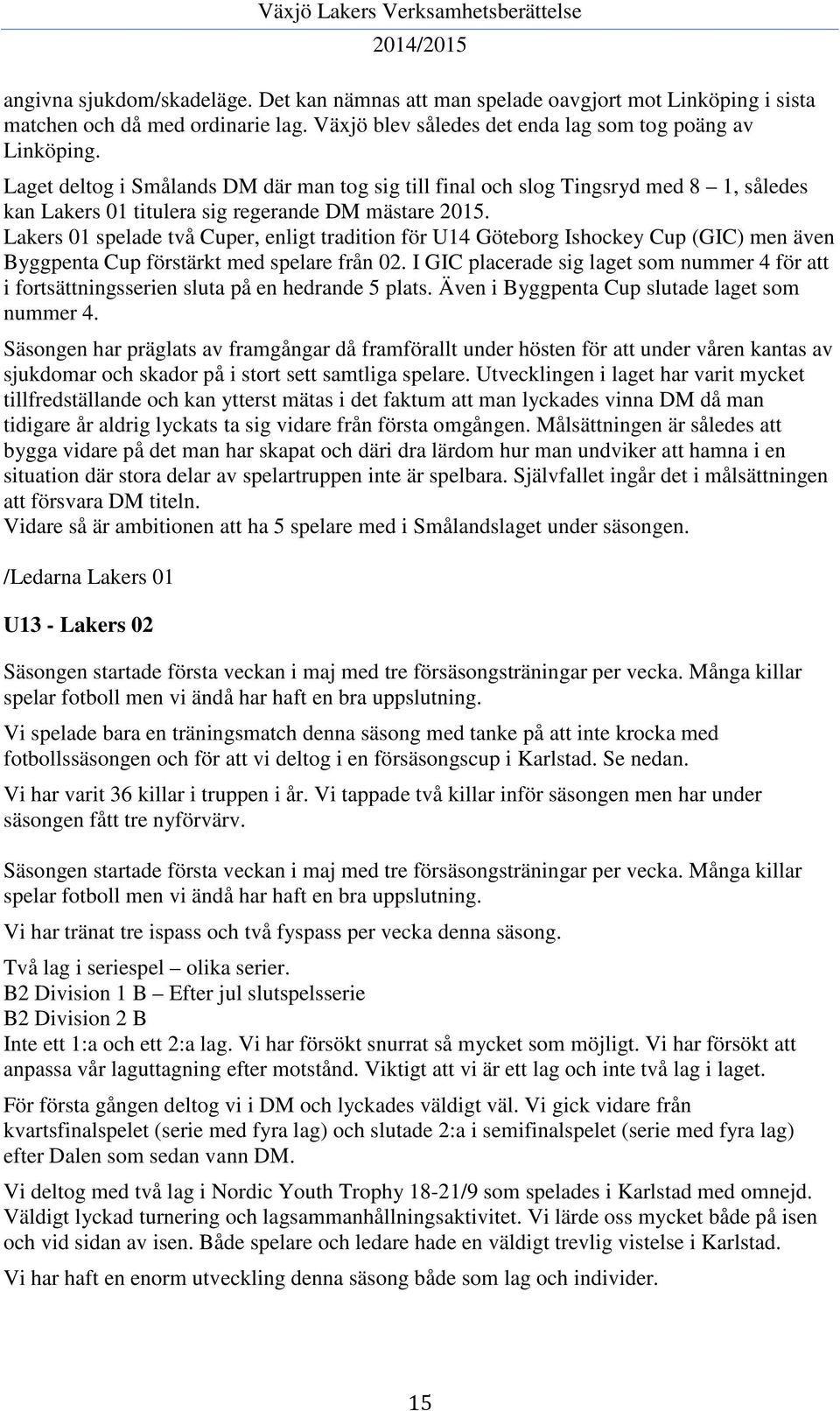 Lakers 01 spelade två Cuper, enligt tradition för U14 Göteborg Ishockey Cup (GIC) men även Byggpenta Cup förstärkt med spelare från 02.