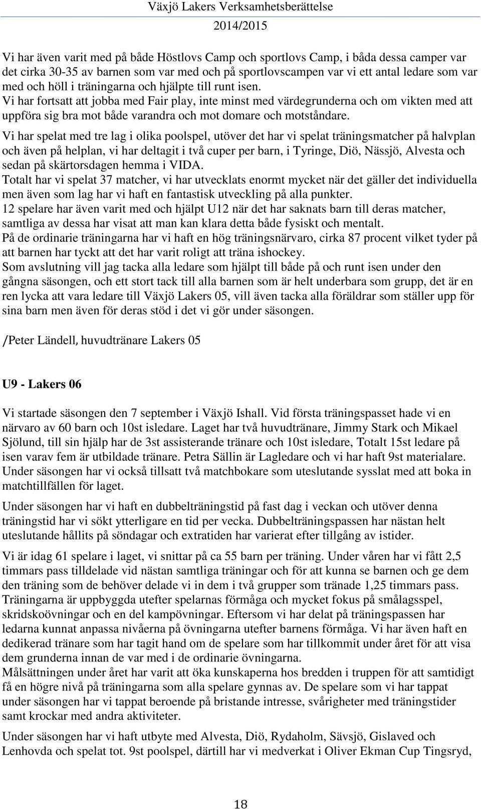 Vi har spelat med tre lag i olika poolspel, utöver det har vi spelat träningsmatcher på halvplan och även på helplan, vi har deltagit i två cuper per barn, i Tyringe, Diö, Nässjö, Alvesta och sedan