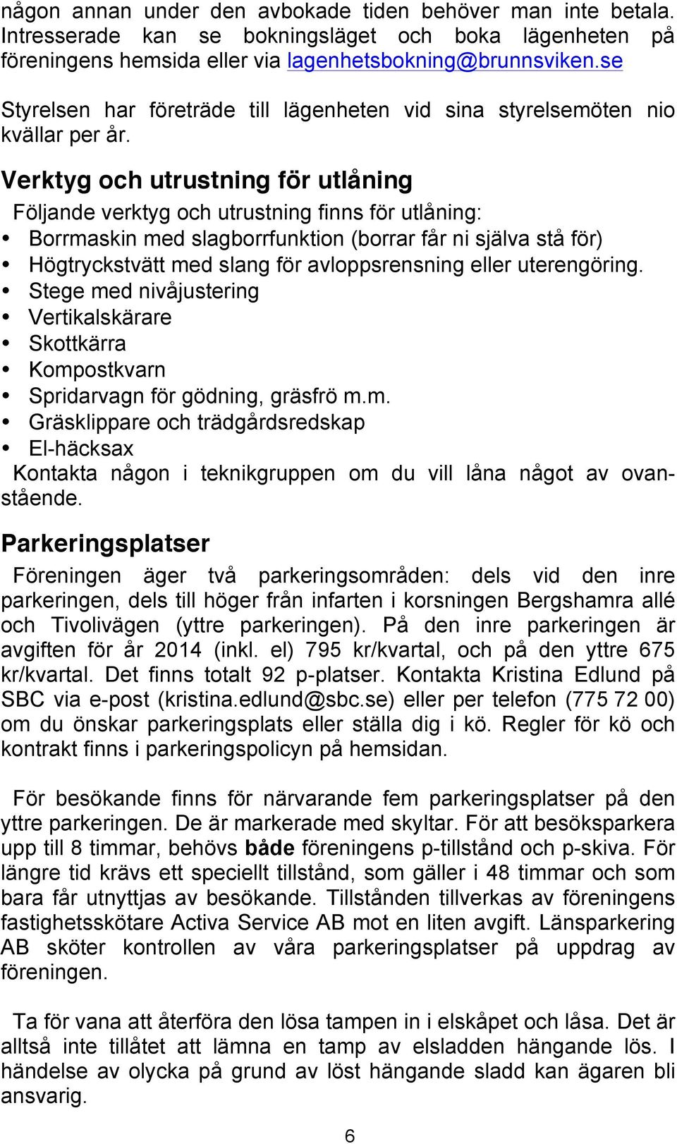 Verktyg och utrustning för utlåning Följande verktyg och utrustning finns för utlåning: Borrmaskin med slagborrfunktion (borrar får ni själva stå för) Högtryckstvätt med slang för avloppsrensning