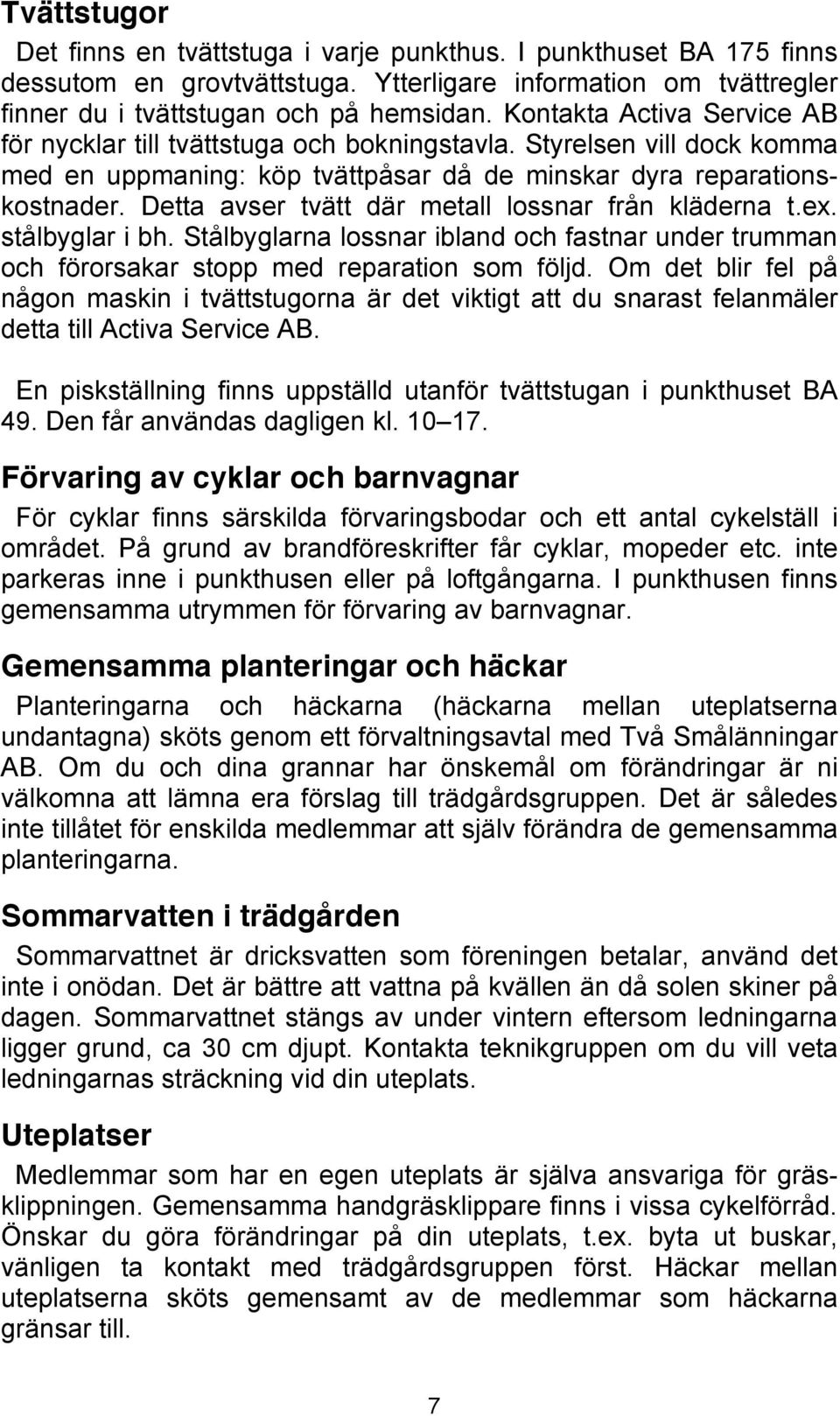 Detta avser tvätt där metall lossnar från kläderna t.ex. stålbyglar i bh. Stålbyglarna lossnar ibland och fastnar under trumman och förorsakar stopp med reparation som följd.