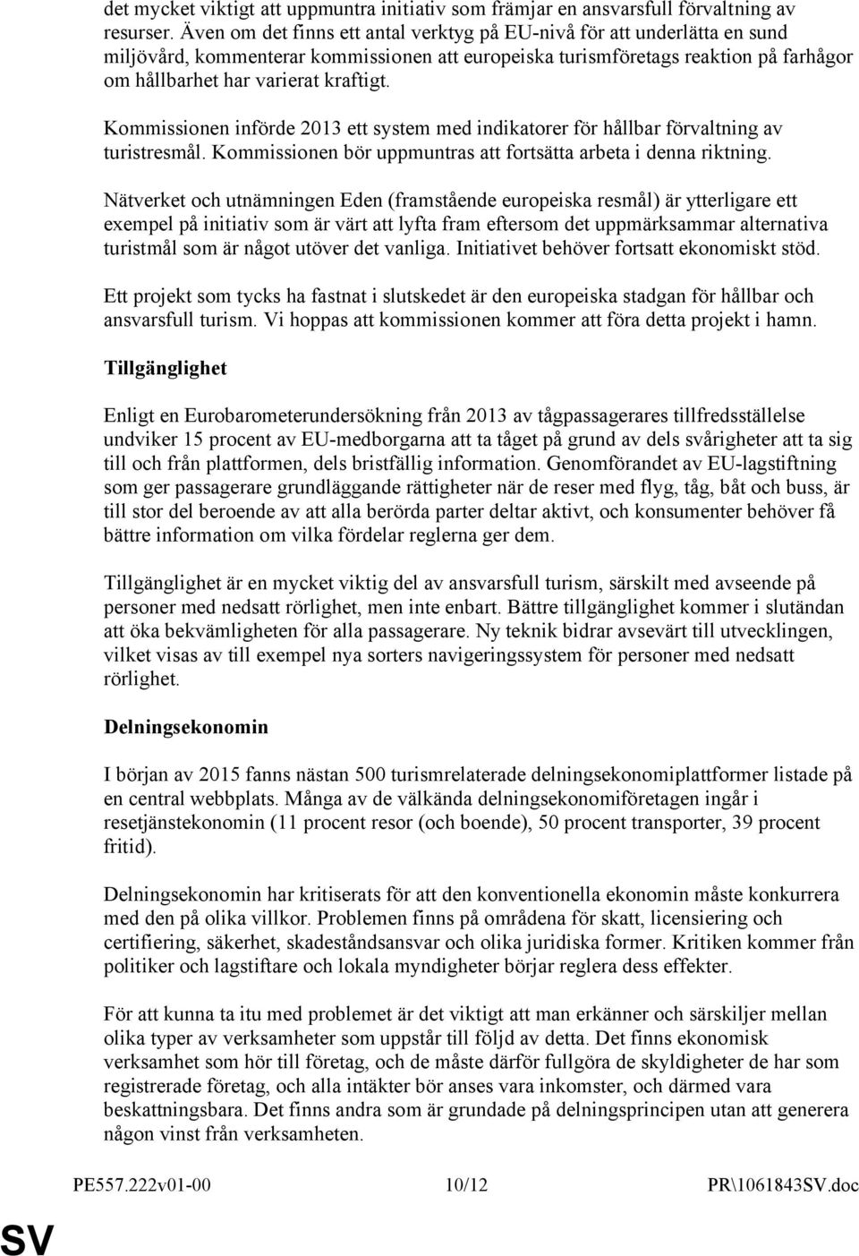 Kommissionen införde 2013 ett system med indikatorer för hållbar förvaltning av turistresmål. Kommissionen bör uppmuntras att fortsätta arbeta i denna riktning.