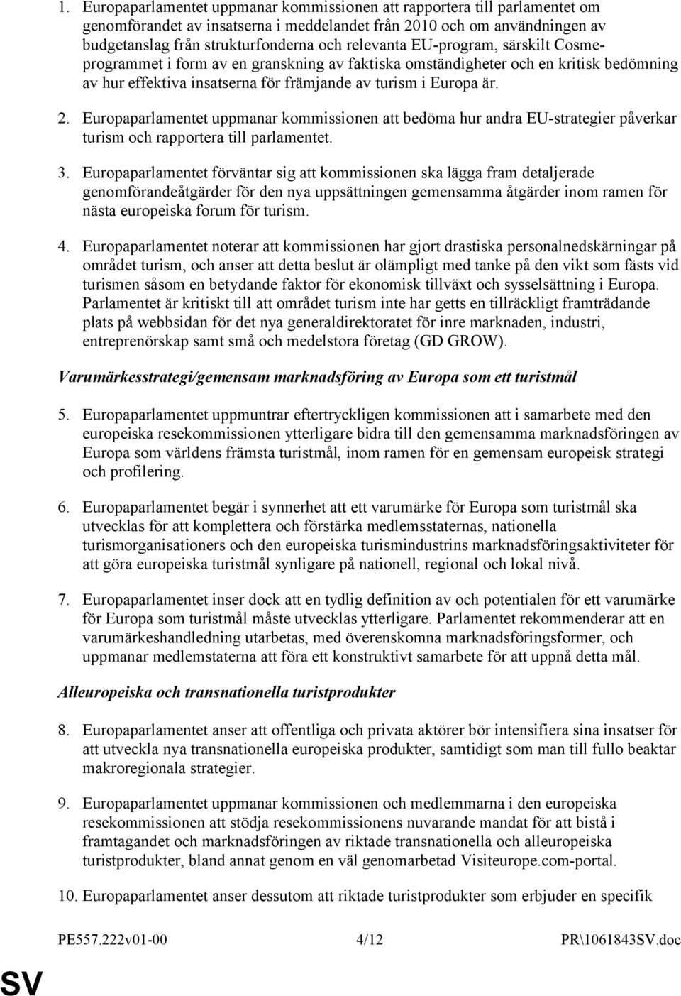 Europaparlamentet uppmanar kommissionen att bedöma hur andra EU-strategier påverkar turism och rapportera till parlamentet. 3.