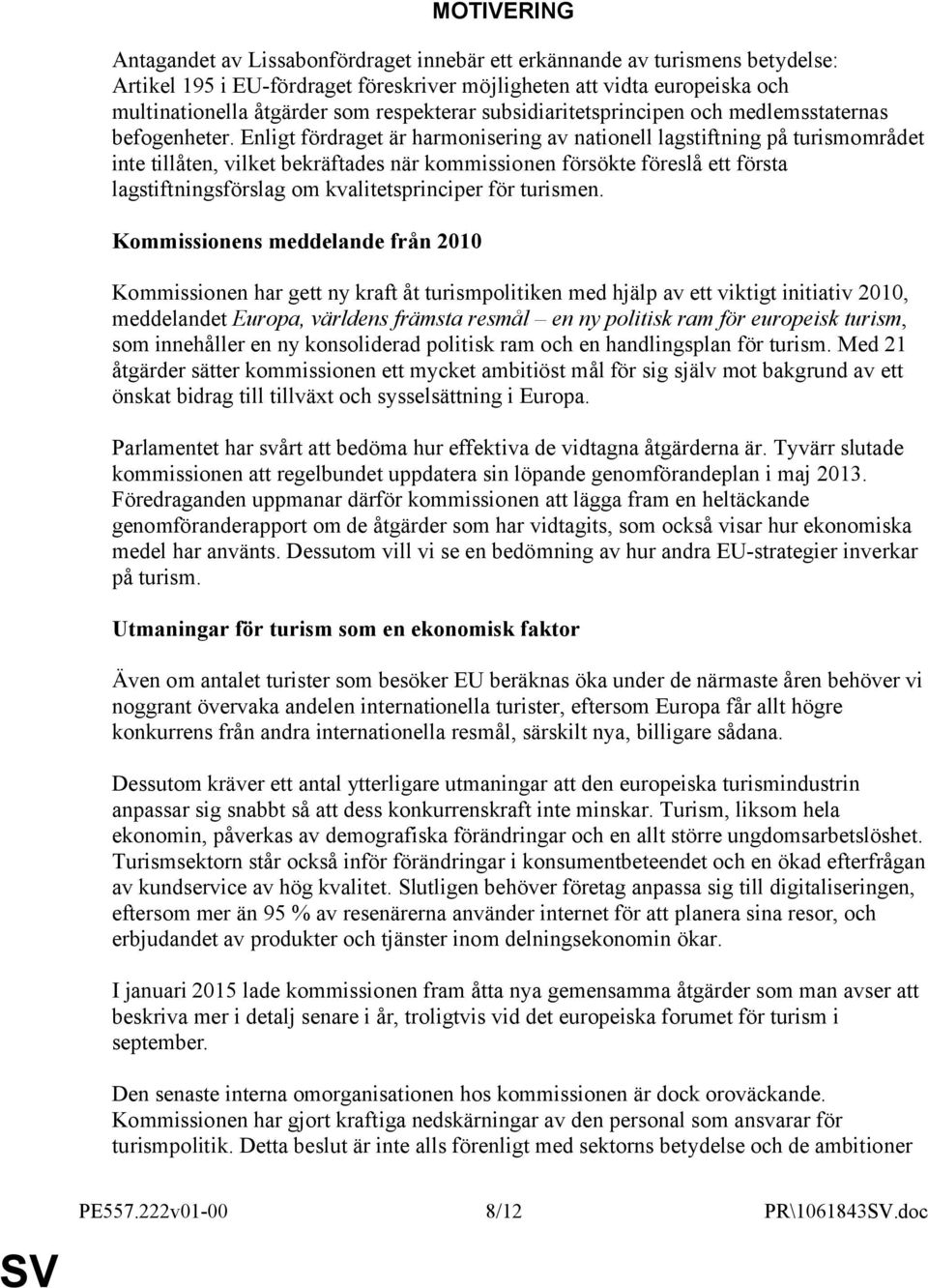 Enligt fördraget är harmonisering av nationell lagstiftning på turismområdet inte tillåten, vilket bekräftades när kommissionen försökte föreslå ett första lagstiftningsförslag om kvalitetsprinciper