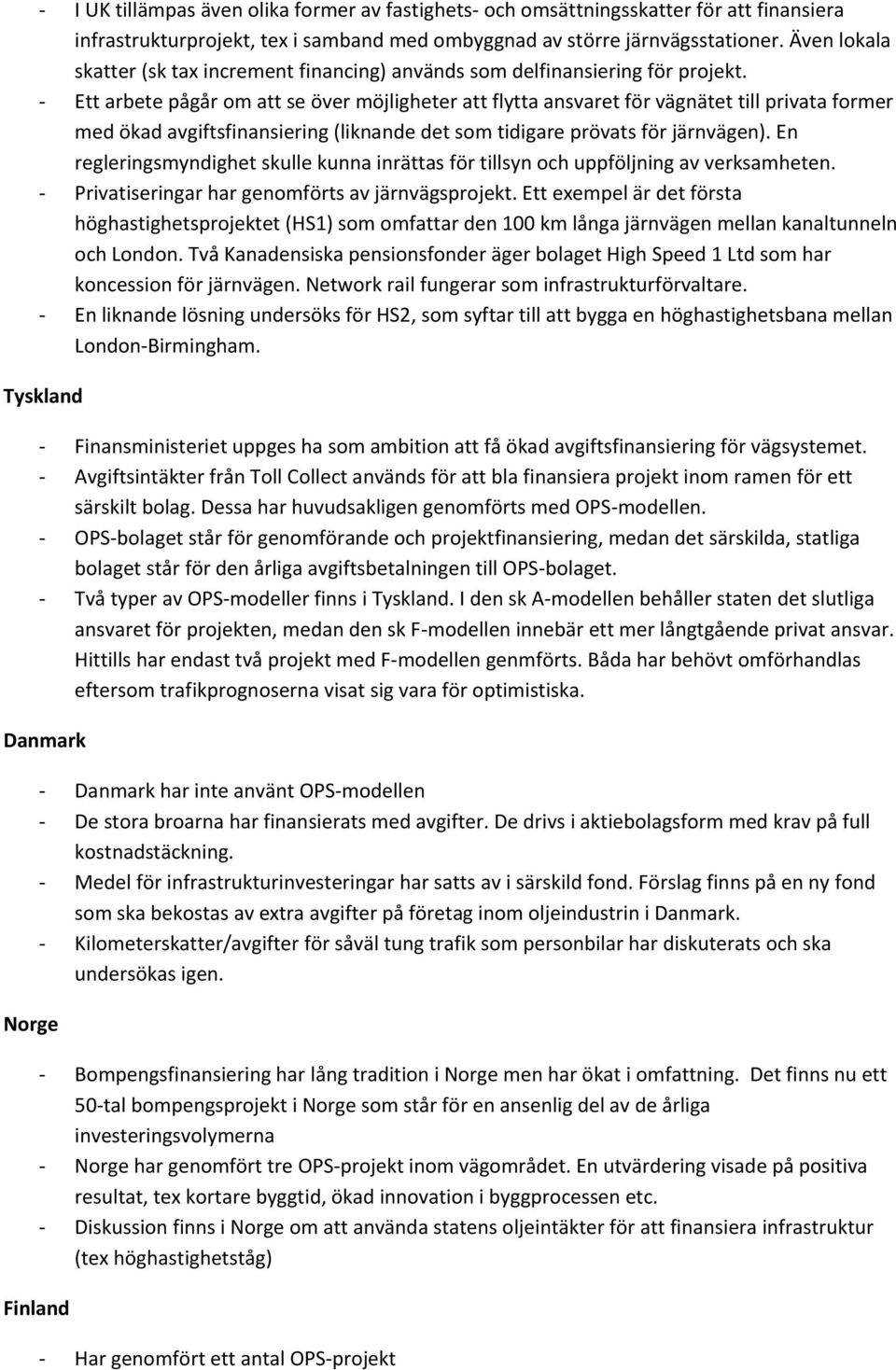 - Ett arbete pågår om att se över möjligheter att flytta ansvaret för vägnätet till privata former med ökad avgiftsfinansiering (liknande det som tidigare prövats för järnvägen).