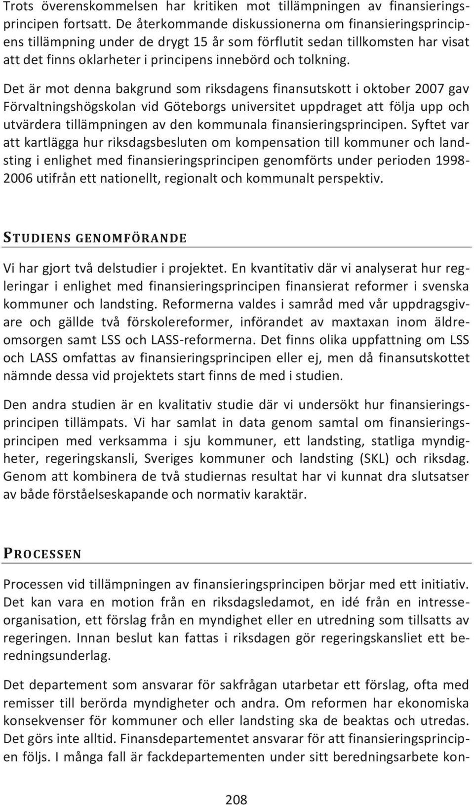 Det är mot denna bakgrund som riksdagens finansutskott i oktober 2007 gav Förvaltningshögskolan vid Göteborgs universitet uppdraget att följa upp och utvärdera tillämpningen av den kommunala