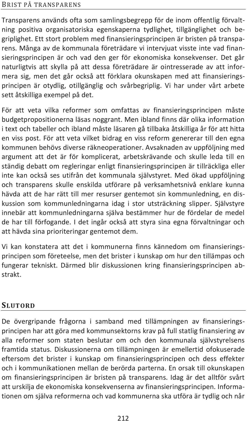 Många av de kommunala företrädare vi intervjuat visste inte vad finansieringsprincipen är och vad den ger för ekonomiska konsekvenser.