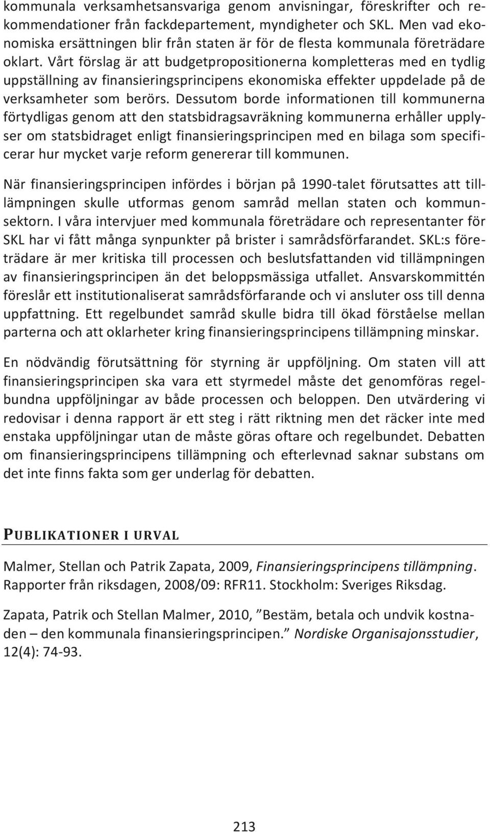 Vårt förslag är att budgetpropositionerna kompletteras med en tydlig uppställning av finansieringsprincipens ekonomiska effekter uppdelade på de verksamheter som berörs.